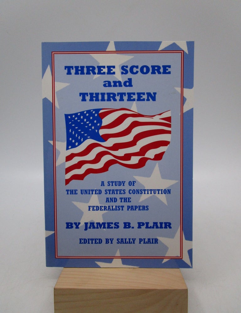 Item #009245 Three Score and Thirteen: A Study of the United States Constitution and the Federalist Papers. James B. Plair, -Sally Plair.
