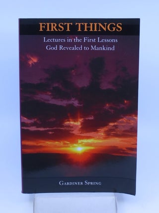 Item #025823 First Things: Lectures in the First Things God Revealed to Mankind. Gardiner Spring