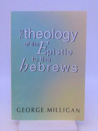 Item #026718 The Theology of the Epistle to the Hebrews: with a Critical Introduction. George B....