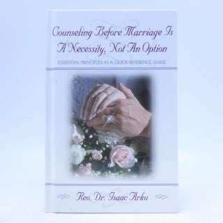 Item #032949 Counseling Before Marriage Is a Necessity, Not an Option (First Edition). Isaac M. Arku