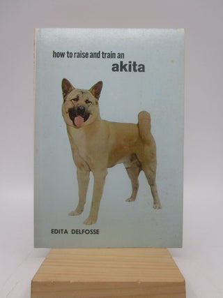 Item #035606 How to Raise and Train an Akita. Edita Delfosse