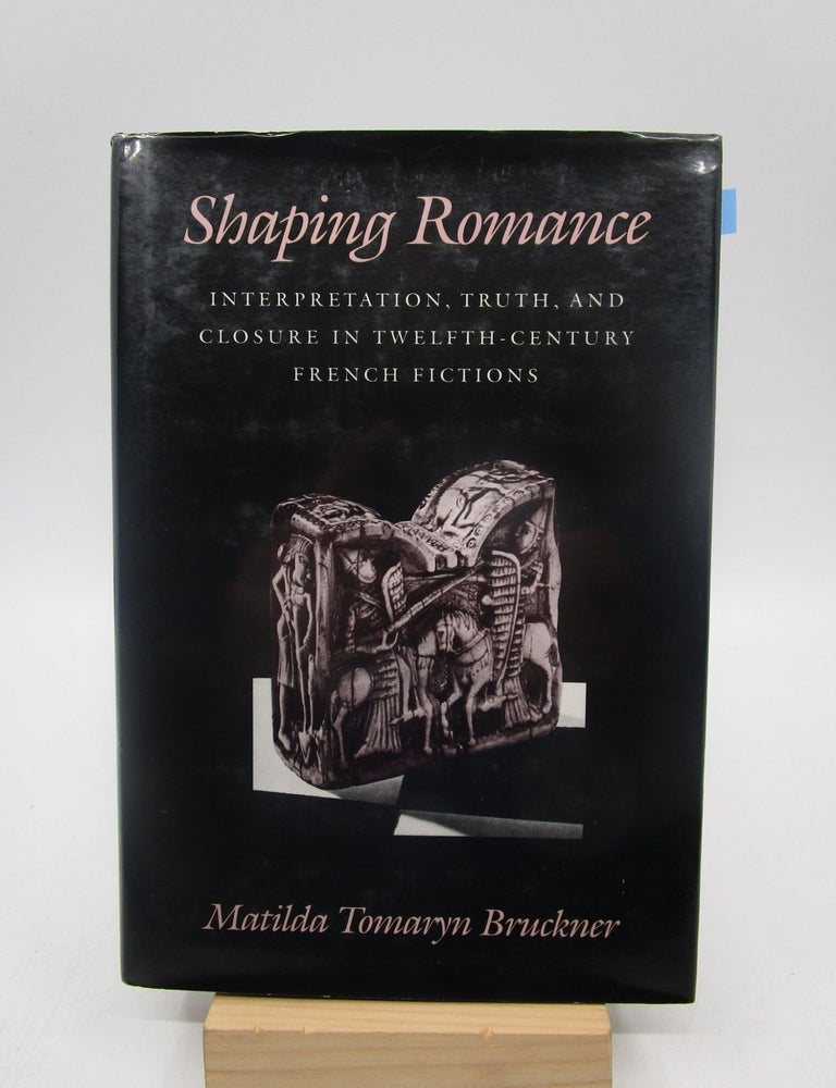 Item #040143 Shaping Romance: Interpretation, Truth, and Closure in Twelfth-Century French Fictions (The Middle Ages Series). Matilda Tomaryn Bruckner.