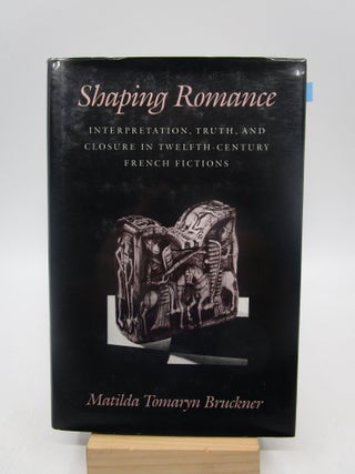 Item #040143 Shaping Romance: Interpretation, Truth, and Closure in Twelfth-Century French...