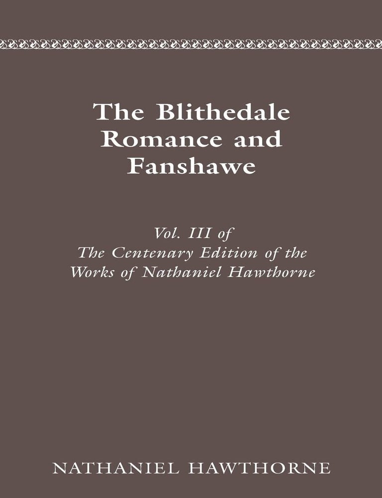 Item #056124 The Blythedale Romance and Fanshawe (Centennial Ed. of the Works, Vol. 3). Nathaniel Hawthorne.
