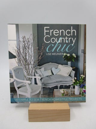 Item #058751 French Country Chic: 40 Simple to Sew French Homestyle Projects. Lise Meunier