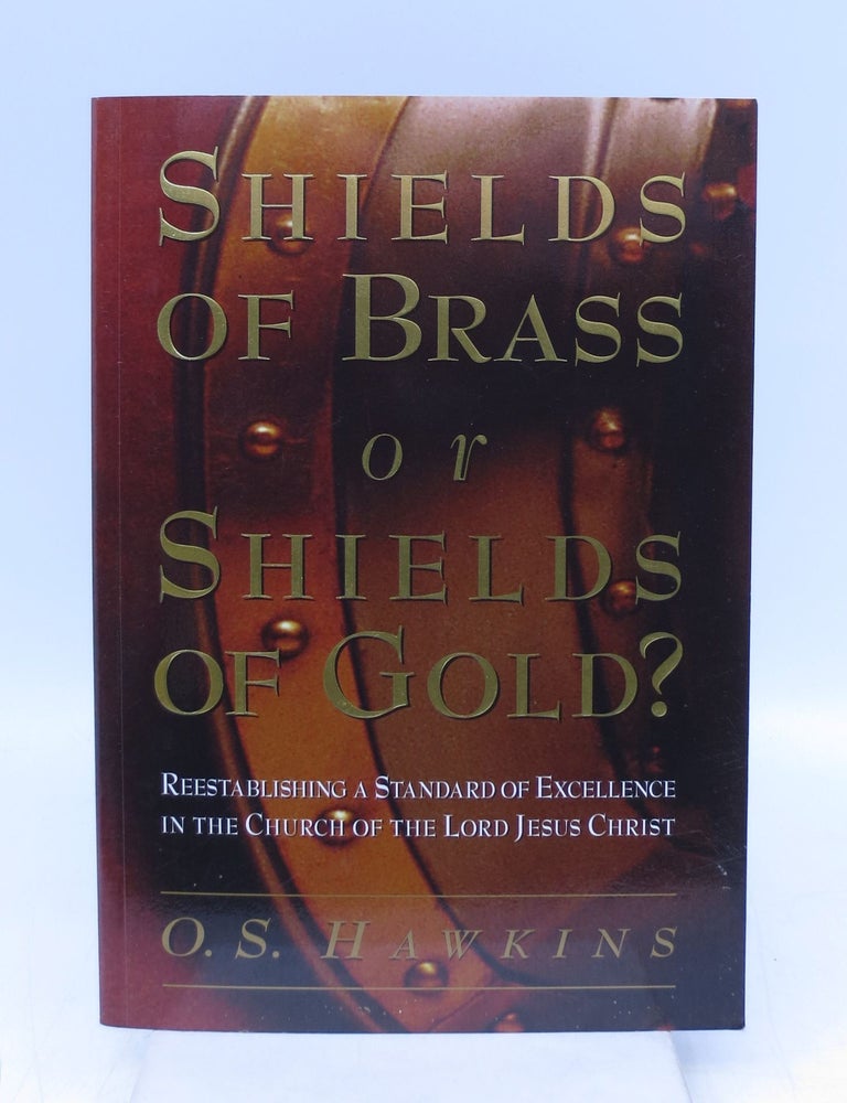 Item #063162 Shields of Brass or Shields of Gold? Reestablishing a Standard of Excellence in the Church of the Lord Jesus Christ. O. S. Hawkins.