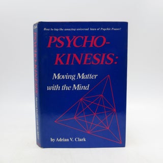 Item #065463 Psycho-Kinesis: Moving Matter With the Mind (FIRST EDITION). Adrian V. Clark