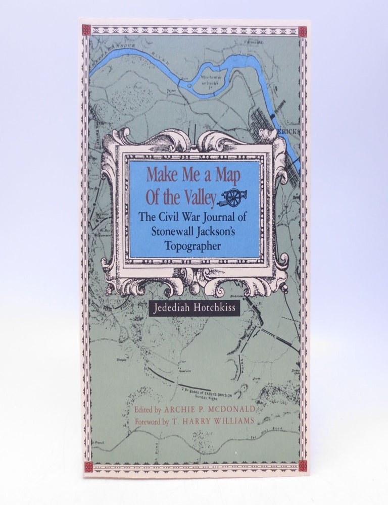 Item #067094 Make Me a Map of the Valley: The Civil War Journal of Stonewall Jackson's Topographer. Jedediah Hotchkiss, Archie P. McDonald, T. Harry Williams, Foreword.