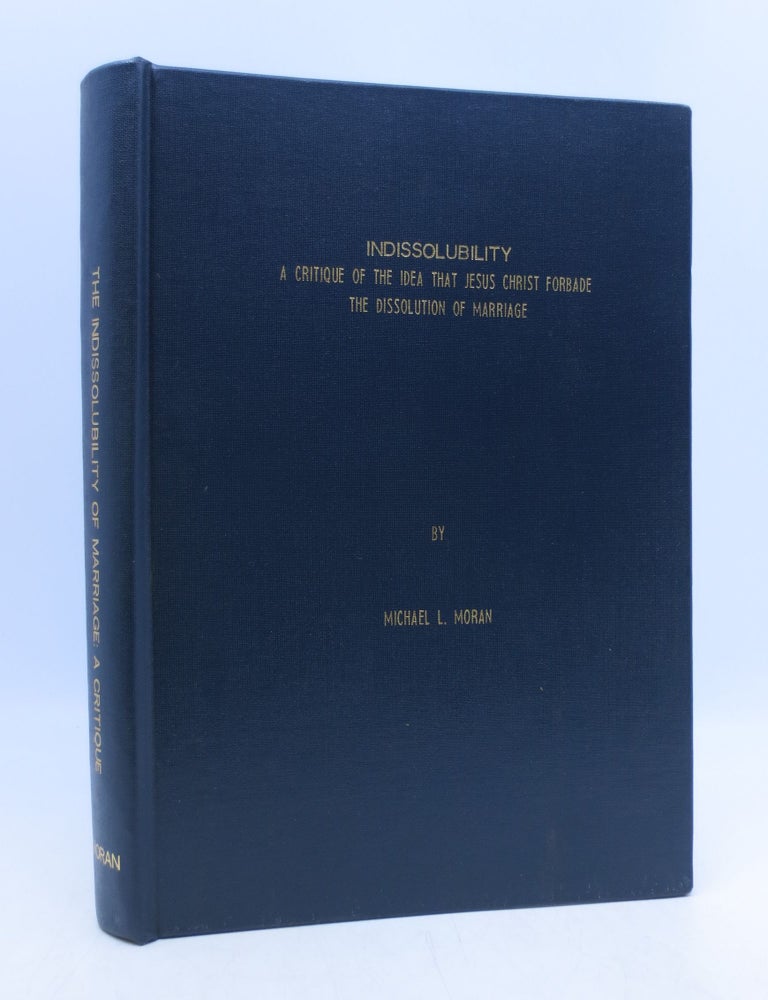 Item #068402 Indissolubility; A Critique of the Idea that Jesus Forbade the Dissolution of Marriage. Michael L. Moran.