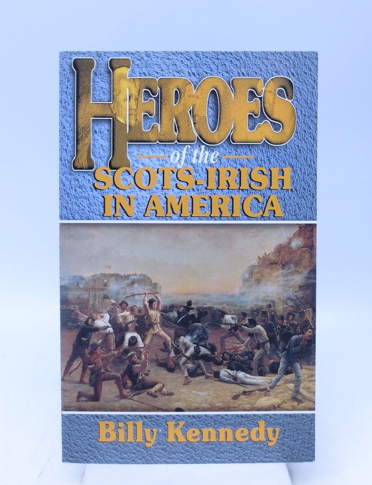 Item #068538 Heroes of the Scots-Irish in America (Signed by Author). Billy Kennedy.