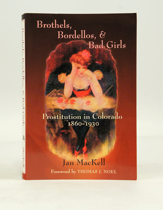 Item #072061 Brothels, Bordellos, & Bad Girls: Prostitution in Colorado, 1860-1930. Jan MacKell