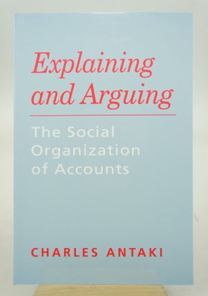 Item #073182 Explaining and Arguing: The Social Organization of Accounts (First Edition). Charles...
