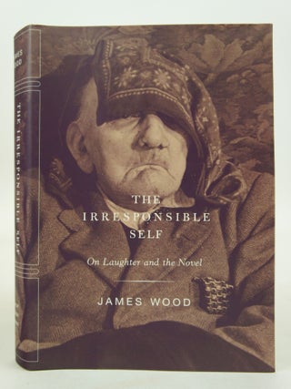 Item #073466 The Irresponsible Self - On Laughter And the Novel (FIRST EDITION). James Wood
