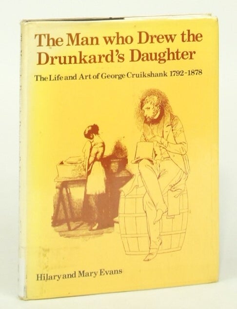 Item #076865 The Man Who Drew the Drunkard's Daughter: The Life and Art of George Cruikshank, 1792-1878 (First Edition). Hillary Evans, Mary Evans.