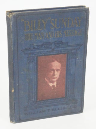 Item #077103 Billy Sunday-The Man And His Message (Authorized Edition). LL D. William T. Ellis