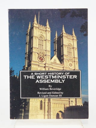 Item #077379 A Short History of the Westminster Assembly. William Beveridge : J. Ligon Duncan...