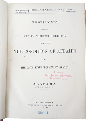 Testimony Taken by the Joint Select Committee to Inquire into the Condition of Affairs in the Late Insurrectionary States. ALABAMA. Volume III. Report No. 22, Part 10. (First Edition)(Ku-Klux Conspiracy)
