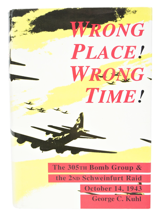 Wrong Place, Wrong Time: The 305th Bomb Group & the 2nd Schweinfurt Raid, October 14, 1943 (Signed First Edition)