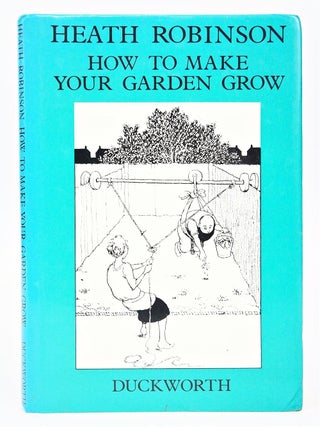 Item #079626 How to Make Your Garden Grow. K. R. G. Browne W. Heath Robinson