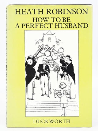 Item #079630 How to be a Perfect Husband. K. R. G. Browne Heath Robinson