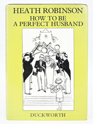 Item #079671 How to be a Perfect Husband. K. R. G. Browne Heath Robinson