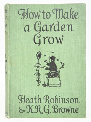Item #079675 How to Make A Garden Grow (First Edition). K. R. G. Browne Heath Robinson